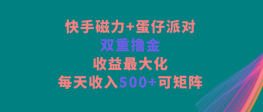 快手磁力+蛋仔派对，双重撸金，收益最大化，每天收入500+，可矩阵-小艾网创