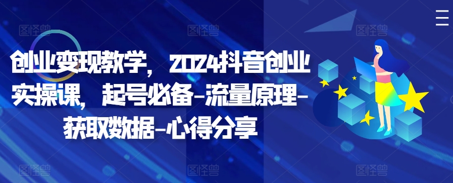 创业变现教学，2024抖音创业实操课，起号必备-流量原理-获取数据-心得分享-小艾网创