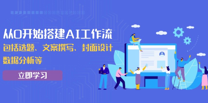 从0开始搭建AI工作流，包括选题、文案撰写、封面设计、数据分析等-小艾网创