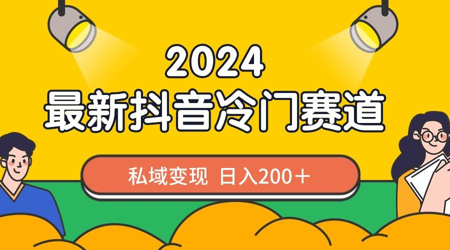 2024抖音最新冷门赛道，私域变现轻松日入200＋，作品制作简单，流量爆炸-小艾网创