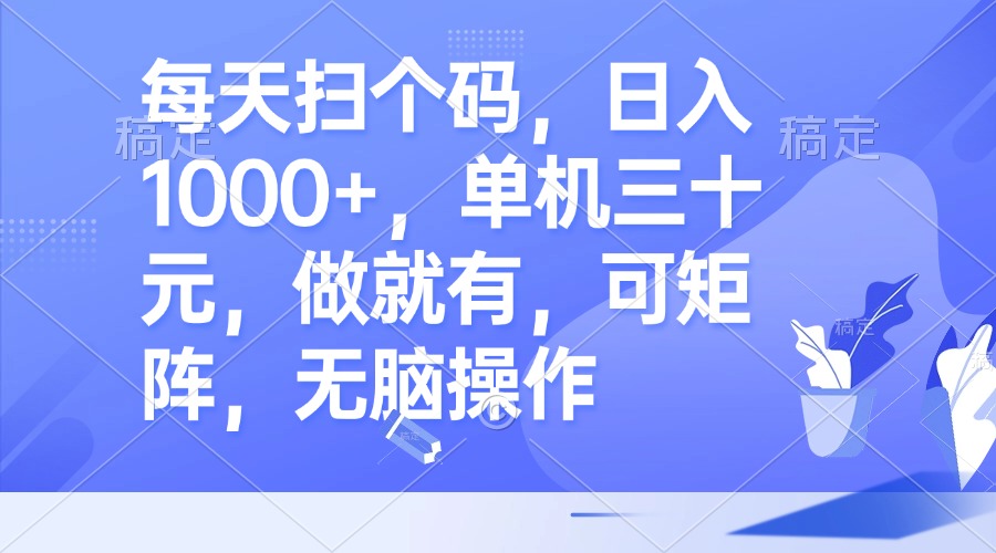 每天扫个码，日入1000+，单机三十元，做就有，可矩阵，无脑操作-小艾网创