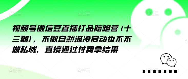 视频号微信豆直播打品陪跑营(十三期)，‮做不‬自‮流然‬冷‮动启‬也不不做私域，‮接直‬通‮付过‬费拿结果-小艾网创