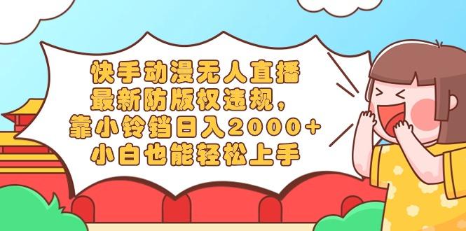 快手动漫无人直播，最新防版权违规，靠小铃铛日入2000+，小白也能轻松上…-小艾网创