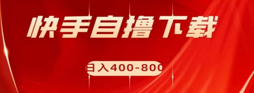 快手自撸下载项目，每天花一个小时，日入400-800【揭秘】-小艾网创