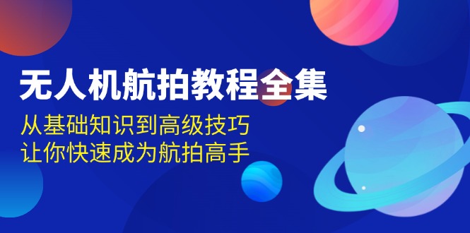 无人机-航拍教程全集，从基础知识到高级技巧，让你快速成为航拍高手-小艾网创
