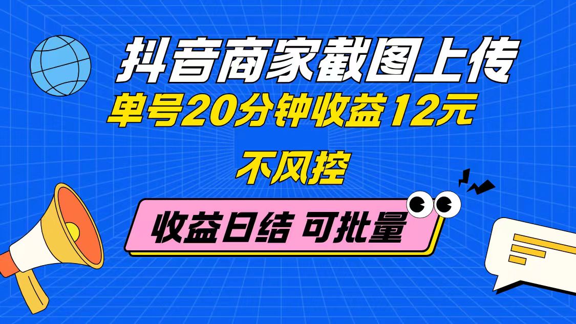 抖音商家截图上传 单号20分钟收益12元 不风控 批量无限做 收益日结-小艾网创