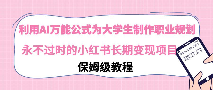 利用AI万能公式为大学生制作职业规划，永不过时的小红书长期变现项目-小艾网创