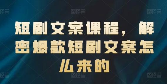 短剧文案课程，解密爆款短剧文案怎么来的-小艾网创