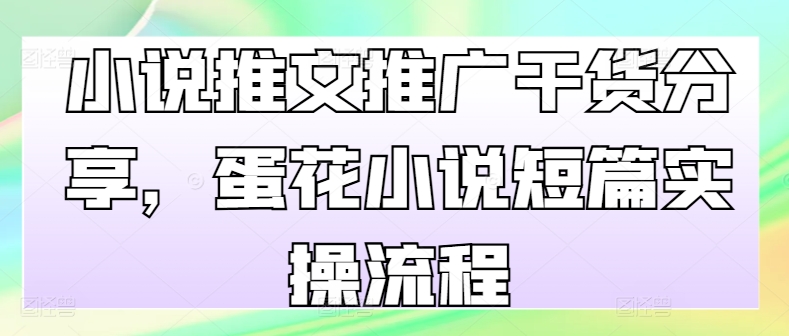 小说推文推广干货分享，蛋花小说短篇实操流程-小艾网创