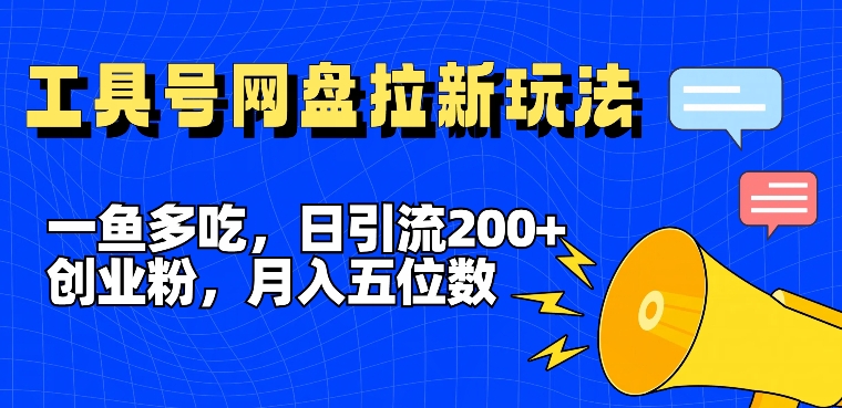 一鱼多吃，日引流200+创业粉，全平台工具号，网盘拉新新玩法月入5位数【揭秘】-小艾网创