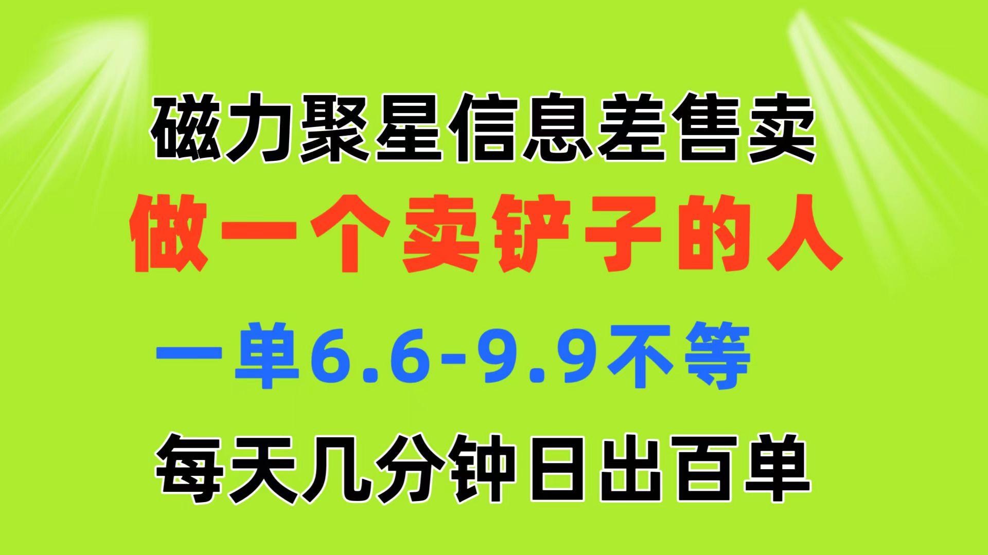 磁力聚星信息差 做一个卖铲子的人 一单6.6-9.9不等  每天几分钟 日出百单-小艾网创