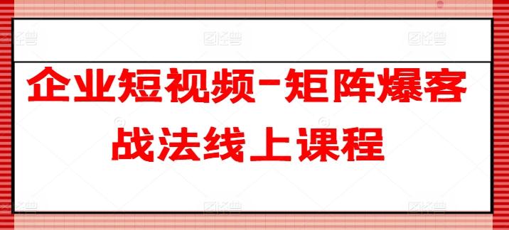 企业短视频-矩阵爆客战法线上课程-小艾网创