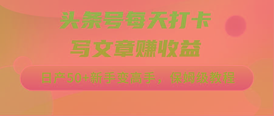 头条号每天打卡写文章赚收益，日产50+新手变高手，保姆级教程-小艾网创