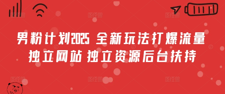 男粉计划2025  全新玩法打爆流量 独立网站 独立资源后台扶持【揭秘】-小艾网创