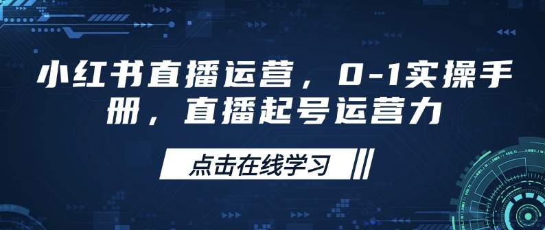 小红书直播运营，0-1实操手册，直播起号运营力-小艾网创