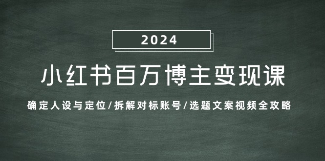 小红书百万博主变现课：确定人设与定位/拆解对标账号/选题文案视频全攻略-小艾网创