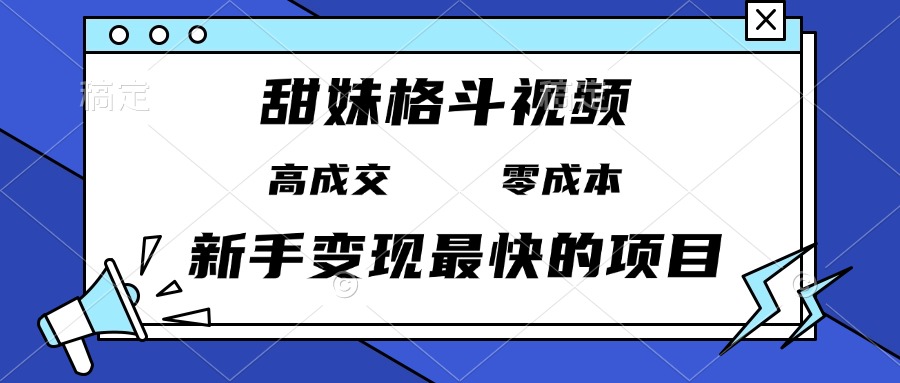 甜妹格斗视频，高成交零成本，，谁发谁火，新手变现最快的项目，日入3000+-小艾网创