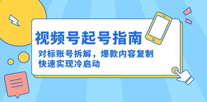 视频号起号指南：对标账号拆解，爆款内容复制，快速实现冷启动-小艾网创