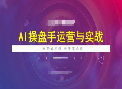 AI操盘手运营实战课程，布局短祝频，流量不会停-小艾网创