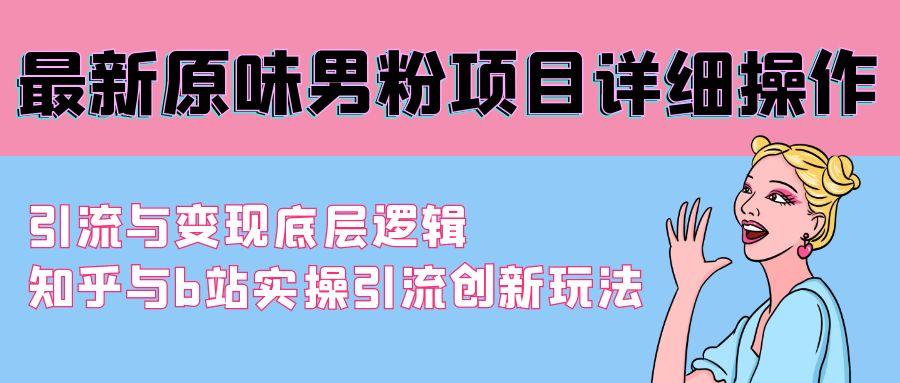 最新原味男粉项目详细操作 引流与变现底层逻辑+知乎与b站实操引流创新玩法-小艾网创