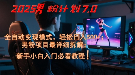 2025男粉计划7.0，全自动变现模式，轻松日入5张+，新手小白必看课程-小艾网创