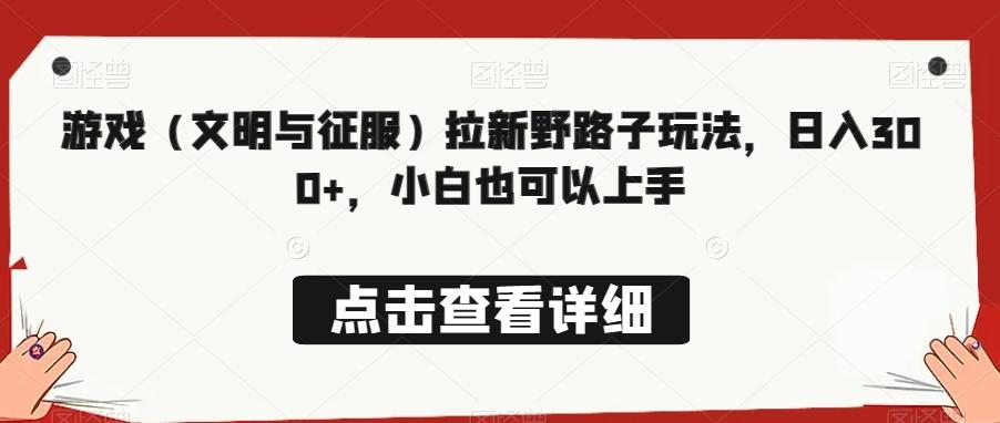 游戏（文明与征服）拉新野路子玩法，日入300+，小白也可以上手-小艾网创