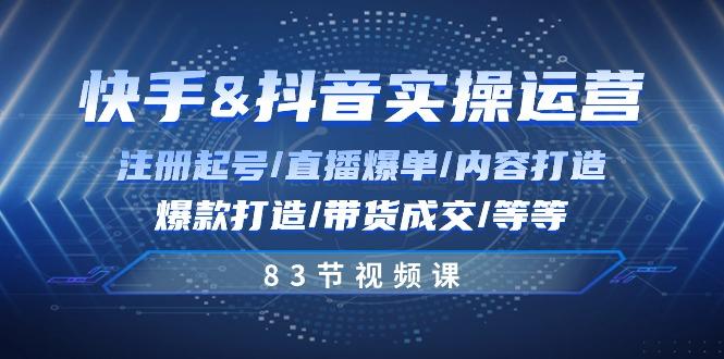 快手与抖音实操运营：注册起号/直播爆单/内容打造/爆款打造/带货成交/83节-小艾网创