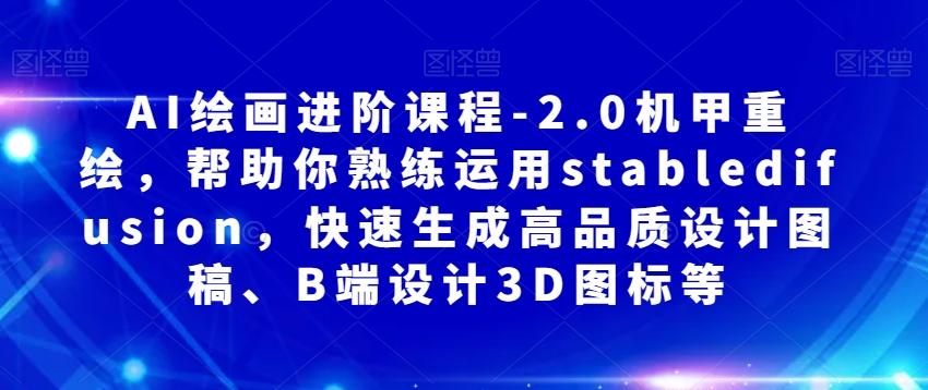 AI绘画进阶课程-2.0机甲重绘，帮助你熟练运用stabledifusion，快速生成高品质设计图稿、B端设计3D图标等-小艾网创
