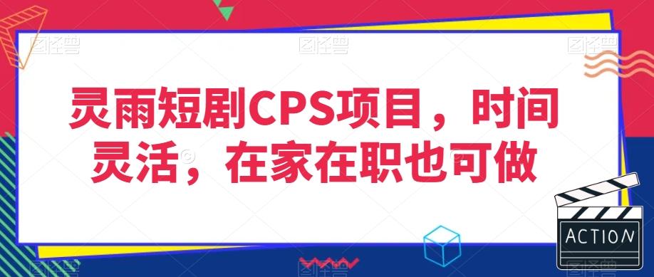 灵雨短剧CPS项目，时间灵活，在家在职也可做-小艾网创