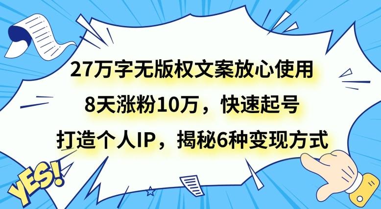 27万字无版权文案放心使用，8天涨粉10万，快速起号，打造个人IP，揭秘6种变现方式-小艾网创