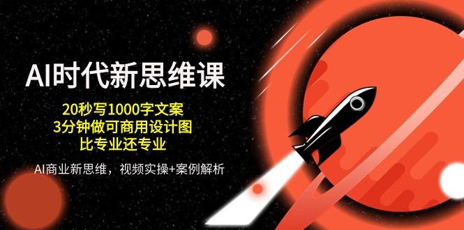 AI 时代新思维课，20秒写1000字文案/3分钟做可商用设计图/比专业还专业-小艾网创