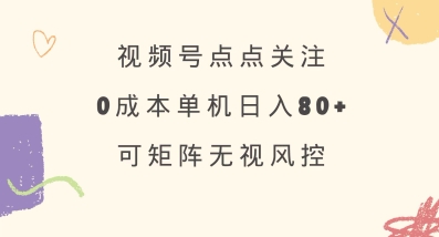 视频号点点关注，0成本单号80+，可矩阵，绿色正规，长期稳定【揭秘】-小艾网创