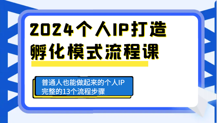 2024个人IP打造孵化模式流程课，普通人也能做起来的个人IP完整的13个流程步骤-小艾网创