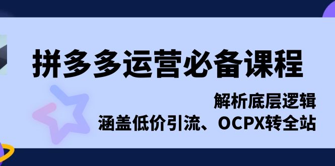 拼多多运营必备课程，解析底层逻辑，涵盖低价引流、OCPX转全站-小艾网创