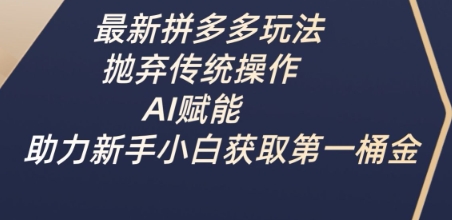 最新拼多多玩法，抛弃传统操作，AI赋能，助力新手小白获取第一桶金-小艾网创