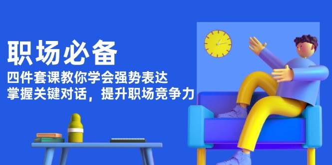 职场必备，四件套课教你学会强势表达，掌握关键对话，提升职场竞争力-小艾网创