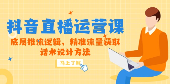 5月新课-抖音直播运营课，底层推流逻辑，精准流量获取，话术设计方法-小艾网创