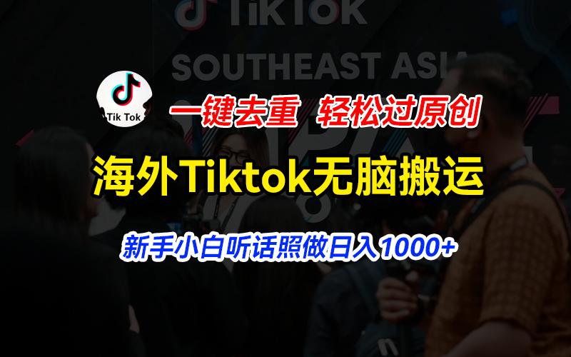 海外Tiktok短视频无脑搬运，一键去重轻松过原创，新手小白听话照做日入…-小艾网创