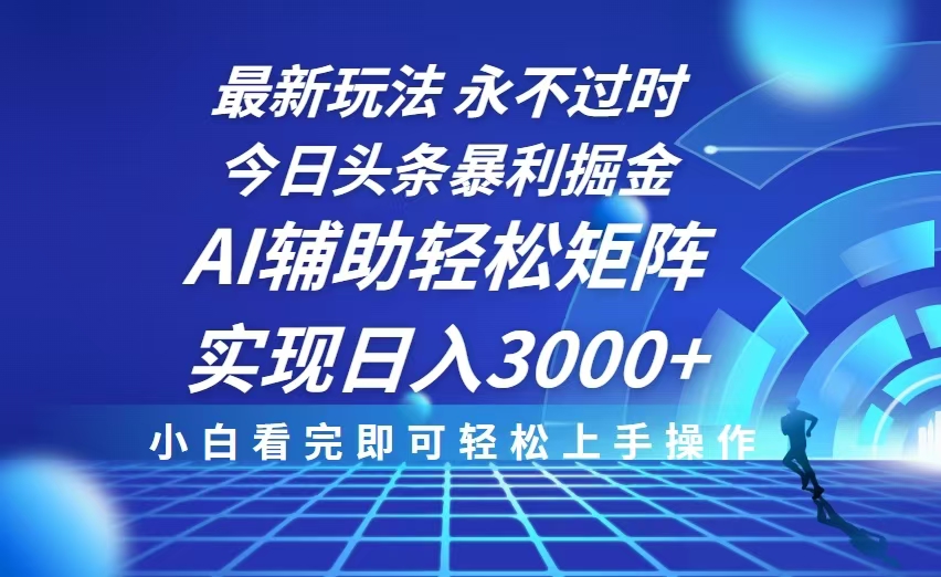 今日头条最新暴利掘金玩法，思路简单，AI辅助，复制粘贴轻松矩阵日入3000+-小艾网创