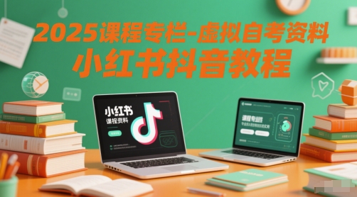 2025课程专栏-虚拟自考资料小红书抖音教程-小艾网创