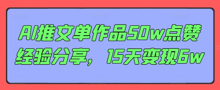 AI推文单作品50w点赞经验分享，15天变现6w-小艾网创