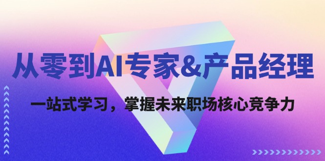 从零到AI专家&产品经理：一站式学习，掌握未来职场核心竞争力-小艾网创