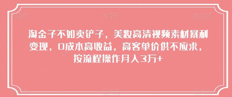 淘金子不如卖铲子，美妆高清视频素材暴利变现，0成本高收益，高客单价供不应求，按流程操作月入3万+【揭秘】-小艾网创