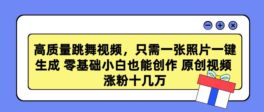 高质量跳舞视频，只需一张照片一键生成 零基础小白也能创作 原创视频 涨…-小艾网创