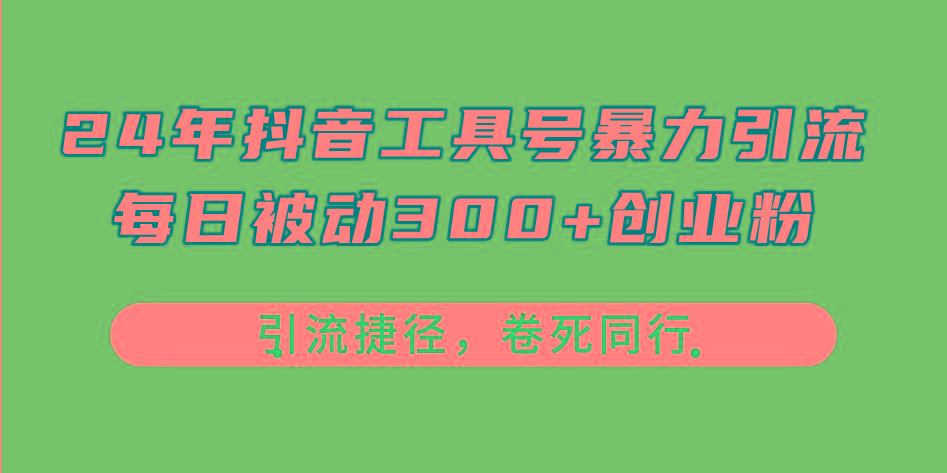 24年抖音工具号暴力引流，每日被动300+创业粉，创业粉捷径，卷死同行-小艾网创