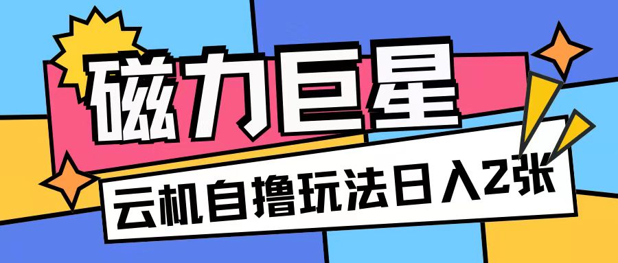 磁力巨星，无脑撸收益玩法无需手机云机操作可矩阵放大单日收入200+【揭秘】-小艾网创