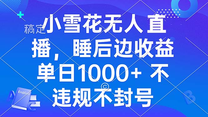 小雪花无人直播 睡后收益单日1000+ 零粉丝新号开播 不违规 看完就会-小艾网创