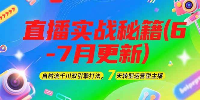 2025直播实战秘籍(6-7月更新)：自然流千川双引擎打法，7天转型运营型主播-小艾网创