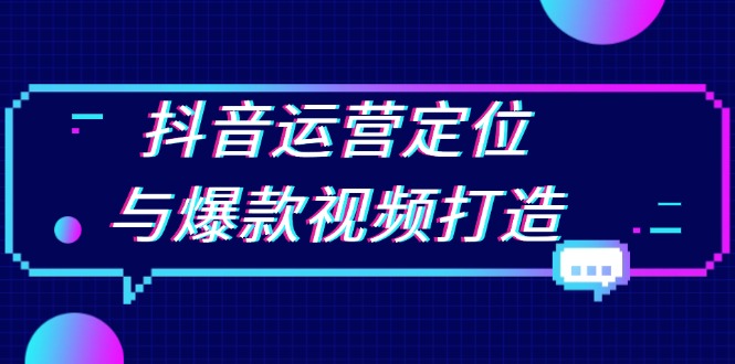 抖音运营定位与爆款视频打造：定位运营方向，挖掘爆款选题，提升播放量-小艾网创