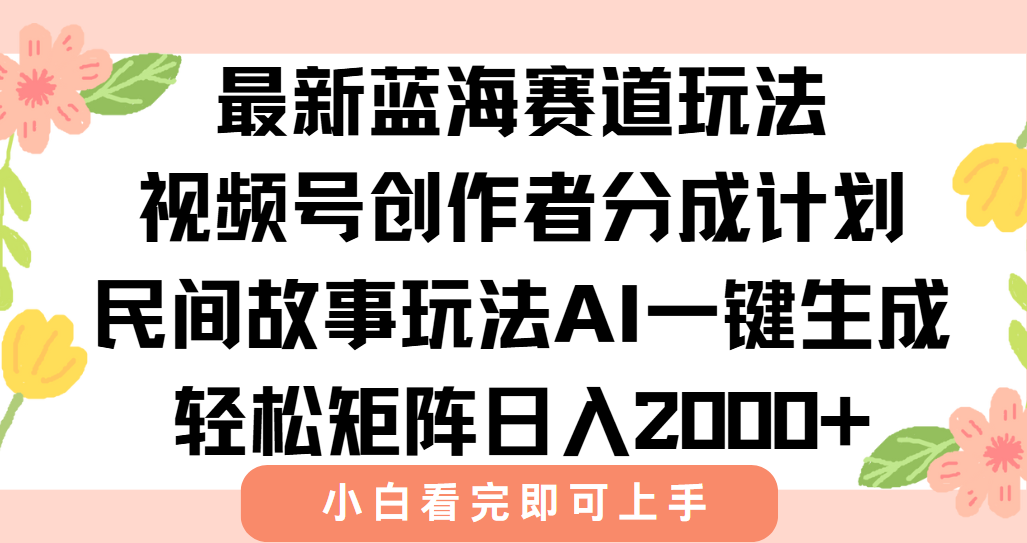 最新视频号创作者分成民间故事玩法，AI一键生成爆款视频，轻松日入2000+-小艾网创